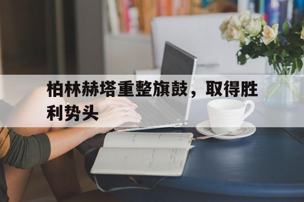 关于柏林赫塔重整旗鼓，取得胜利势头的信息
