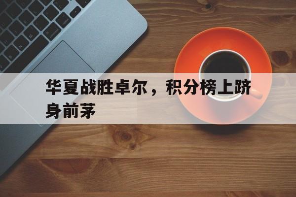 包含华夏战胜卓尔，积分榜上跻身前茅的词条