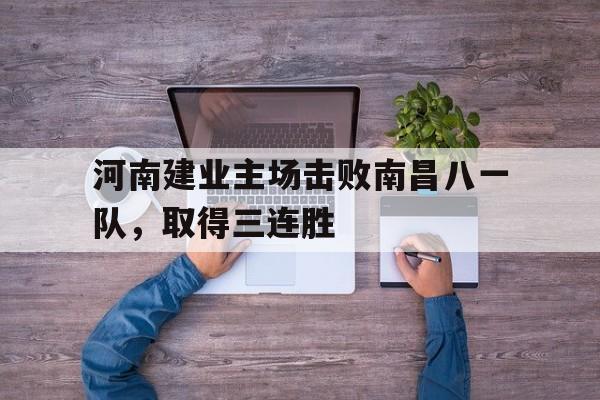 河南建业主场击败南昌八一队，取得三连胜的简单介绍