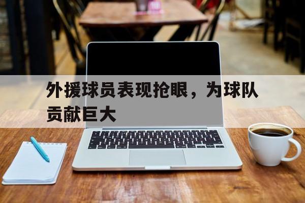外援球员表现抢眼，为球队贡献巨大
